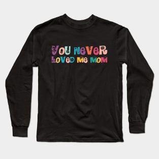 You Never Loved Me Mom Long Sleeve T-Shirt